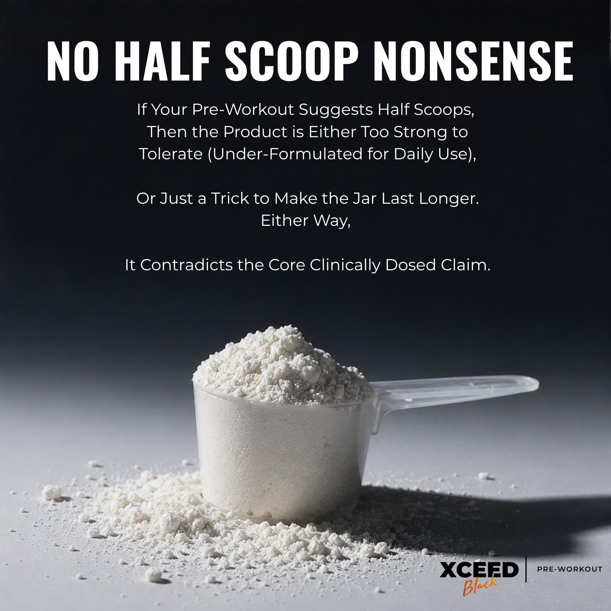 A dark promotional graphic with large white text reading 'NO HALF SCOOP NONSENSE' above a clear scoop filled with white powder on a gray surface. Smaller text explains the message about pre-workout dosing, and the XCEED PRE-WORKOUT logo appears at bottom right.